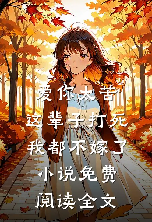 爱你太苦，这辈子打死我都不嫁了小说免费阅读全文