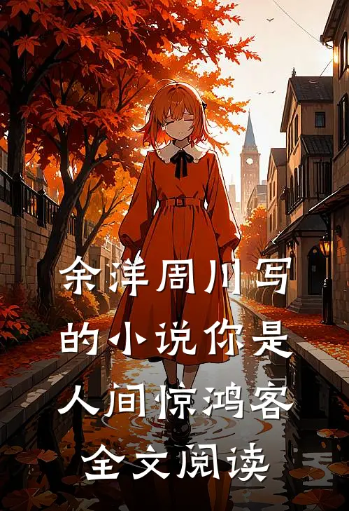 余洋周川写的小说你是人间惊鸿客全文阅读