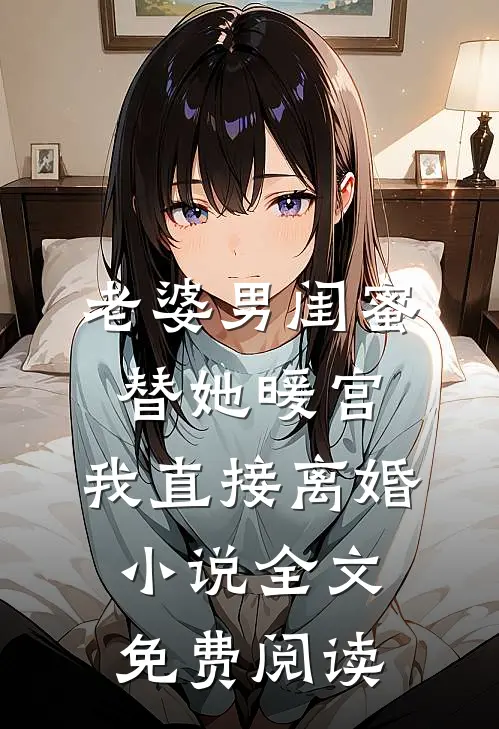 老婆男闺蜜替她暖宫，我直接离婚小说全文免费阅读