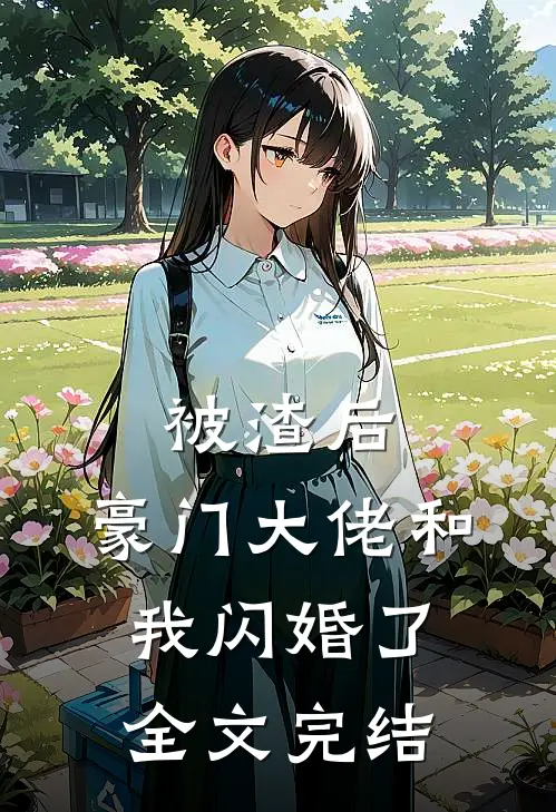 被渣后，豪门大佬和我闪婚了全文完结