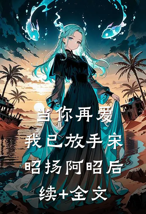 当你再爱，我已放手宋昭扬阿昭后续+全文