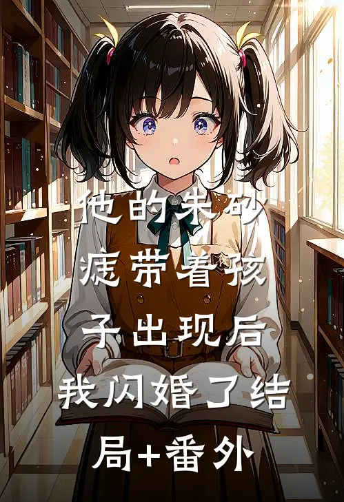 他的朱砂痣带着孩子出现后，我闪婚了结局+番外