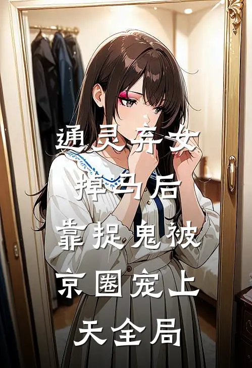 通灵弃女掉马后，靠捉鬼被京圈宠上天全局