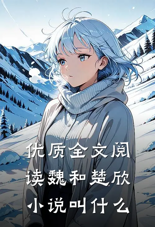优质全文阅读魏和楚欣小说叫什么