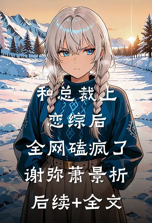 和总裁上恋综后，全网磕疯了谢弥萧景析后续+全文