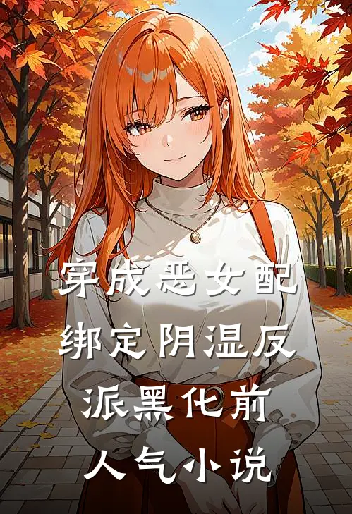 穿成恶女配，绑定阴湿反派黑化前人气小说