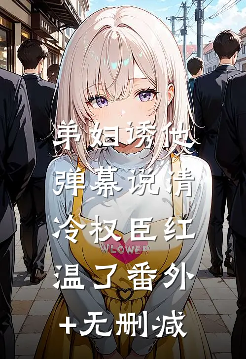 弟妇诱他，弹幕说清冷权臣红温了番外+无删减