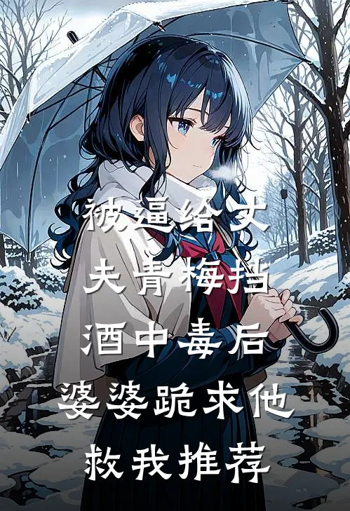 被逼给丈夫青梅挡酒中毒后，婆婆跪求他救我推荐