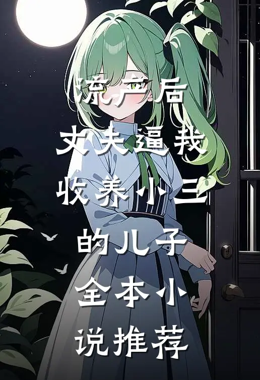 流产后，丈夫逼我收养小三的儿子全本小说推荐