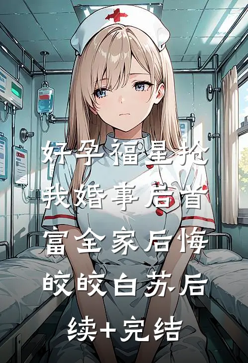 好孕福星抢我婚事后首富全家后悔皎皎白苏后续+完结