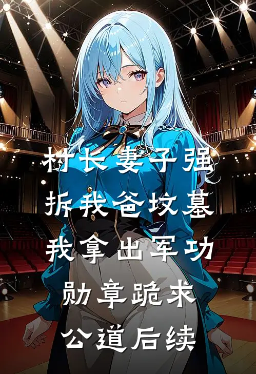 村长妻子强拆我爸坟墓，我拿出军功勋章跪求公道后续