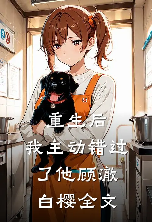 重生后，我主动错过了他顾澈白樱全文