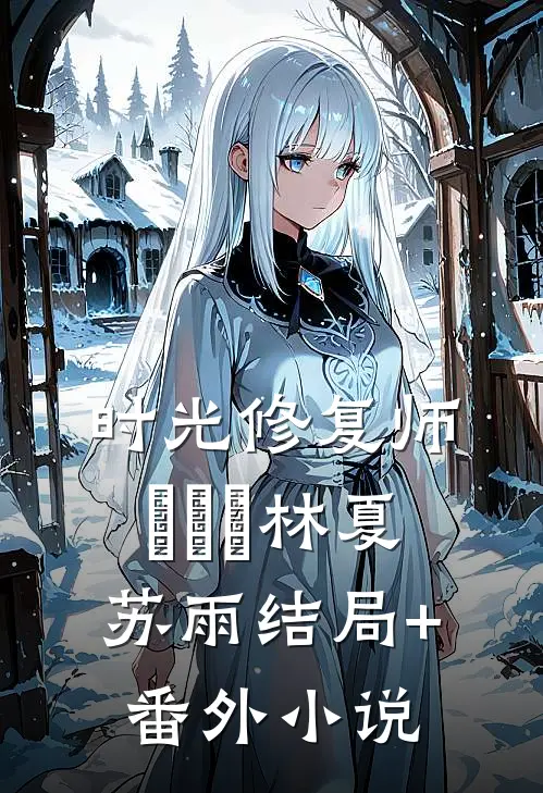 时光修复师(＾▽＾)林夏苏雨结局+番外小说