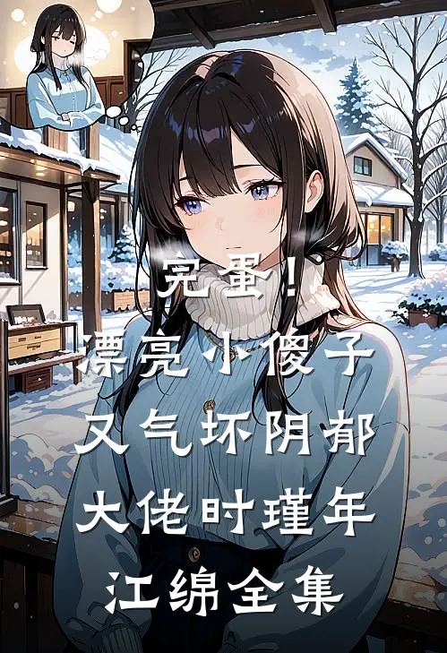 完蛋！漂亮小傻子又气坏阴郁大佬时瑾年江绵全集