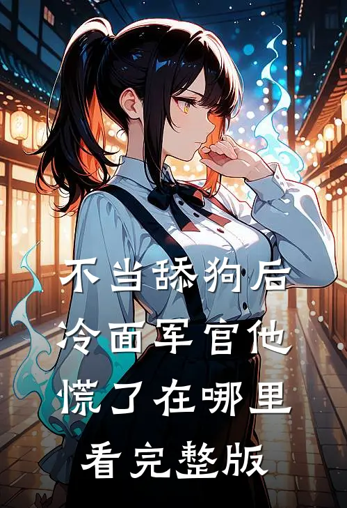 不当舔狗后,冷面军官他慌了在哪里看完整版