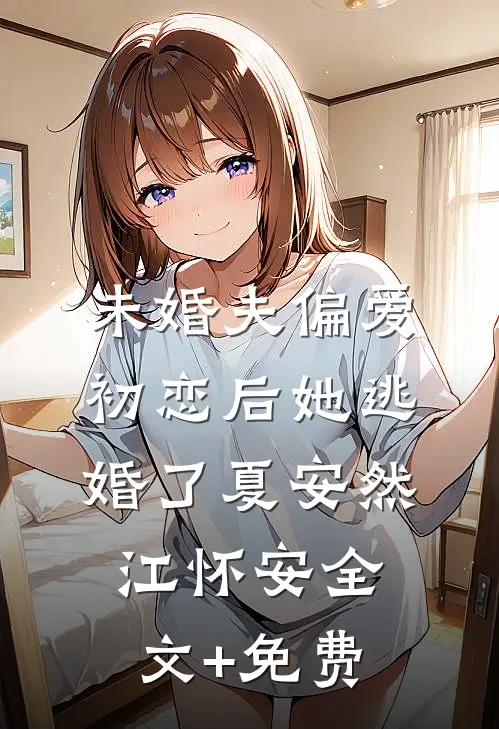未婚夫偏爱初恋后她逃婚了夏安然江怀安全文+免费