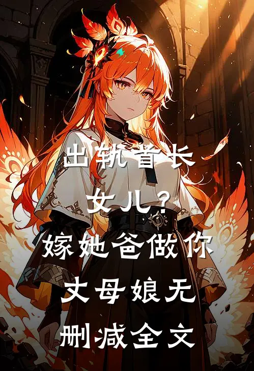 出轨首长女儿？嫁她爸做你丈母娘无删减全文