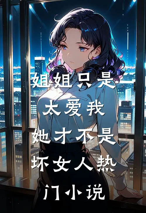 姐姐只是太爱我，她才不是坏女人热门小说