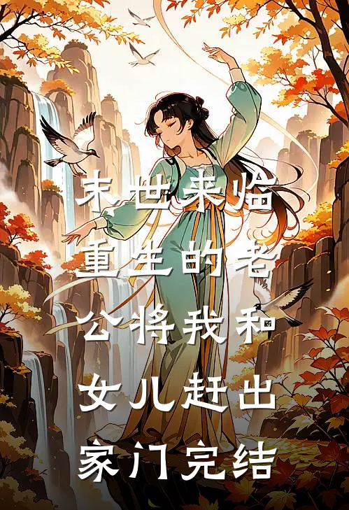 末世来临，重生的老公将我和女儿赶出家门完结