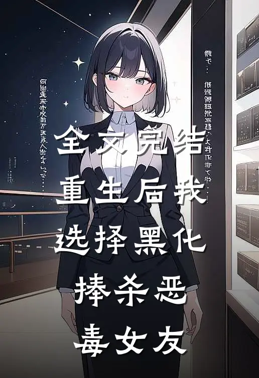 全文完结重生后我选择黑化，捧杀恶毒女友