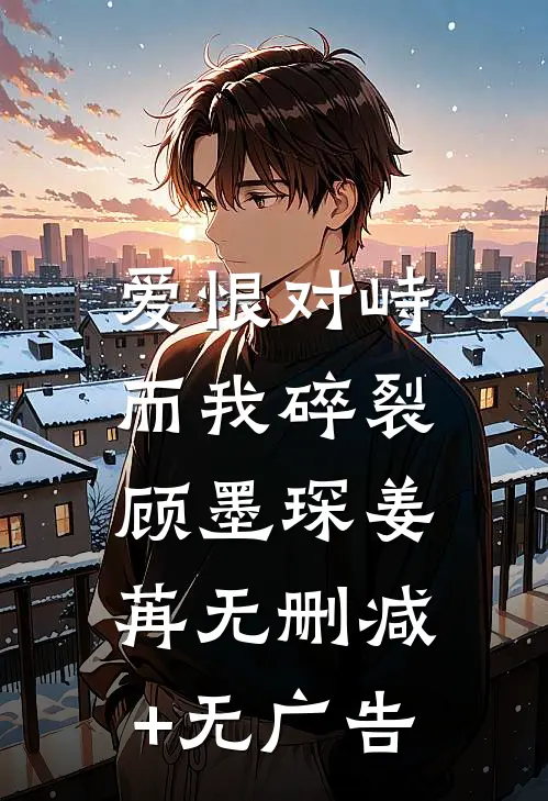 爱恨对峙，而我碎裂顾墨琛姜苒无删减+无广告