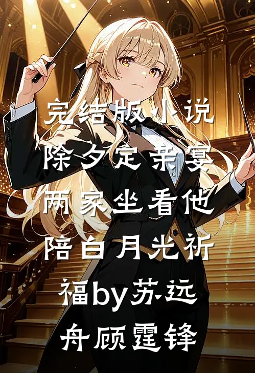 完结版小说除夕定亲宴，两家坐看他陪白月光祈福by苏远舟顾霆锋