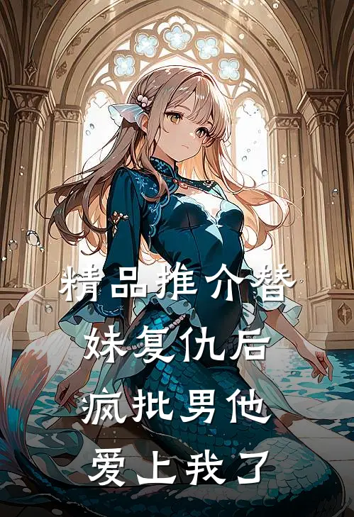 精品推介替妹复仇后，疯批男他爱上我了