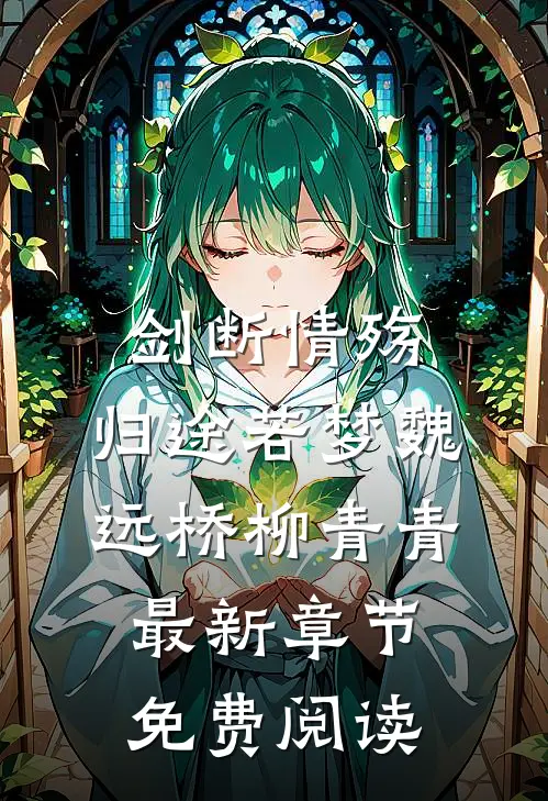 剑断情殇，归途若梦魏远桥柳青青最新章节免费阅读