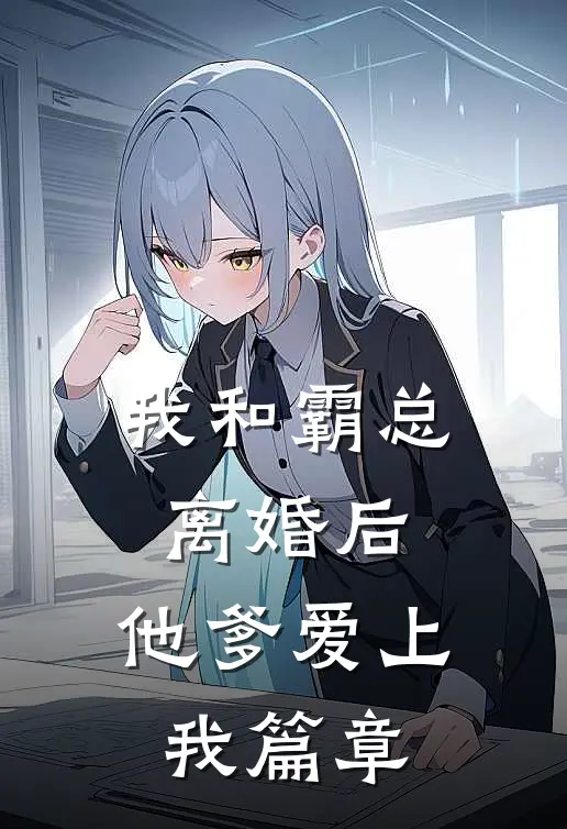 我和霸总离婚后，他爹爱上我篇章