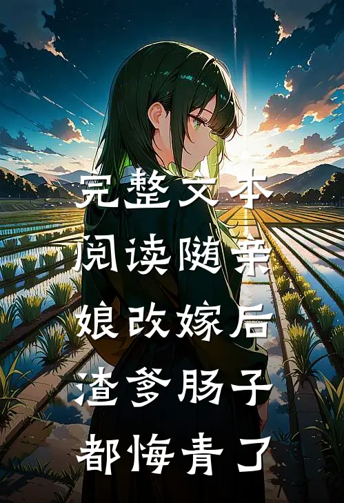 完整文本阅读随亲娘改嫁后，渣爹肠子都悔青了