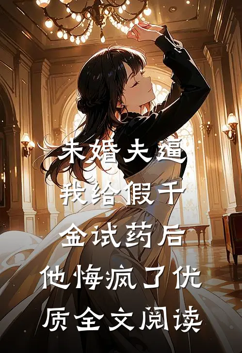 未婚夫逼我给假千金试药后，他悔疯了优质全文阅读