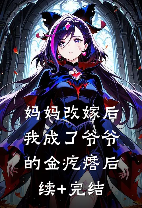 妈妈改嫁后，我成了爷爷的金疙瘩后续+完结