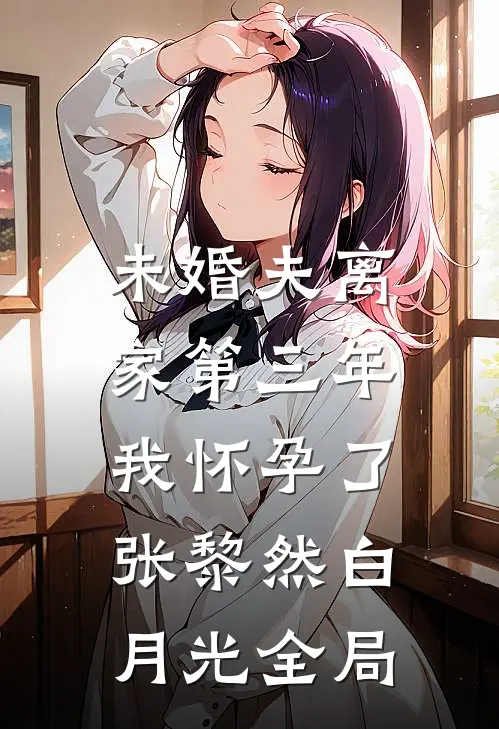 未婚夫离家第三年，我怀孕了张黎然白月光全局