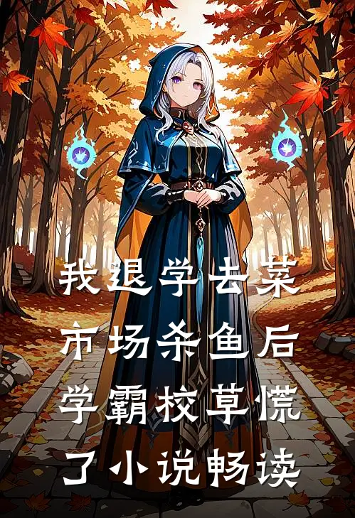 我退学去菜市场杀鱼后，学霸校草慌了小说畅读