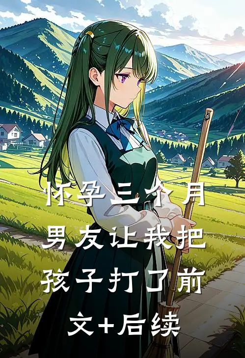 怀孕三个月，男友让我把孩子打了前文+后续