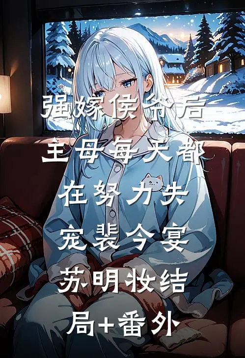 强嫁侯爷后，主母每天都在努力失宠裴今宴苏明妆结局+番外