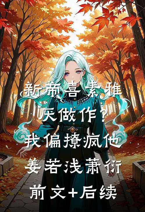 新帝喜素雅厌做作？我偏撩疯他姜若浅萧衍前文+后续