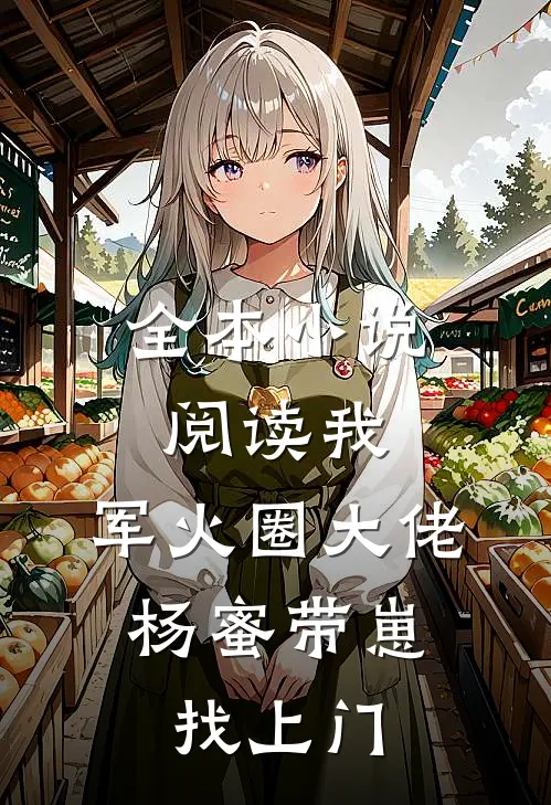全本小说阅读我，军火圈大佬，杨蜜带崽找上门