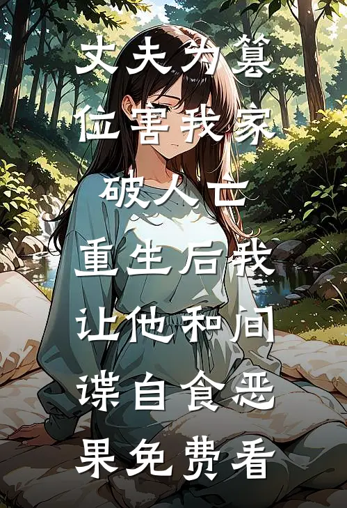 丈夫为篡位害我家破人亡，重生后我让他和间谍自食恶果免费看