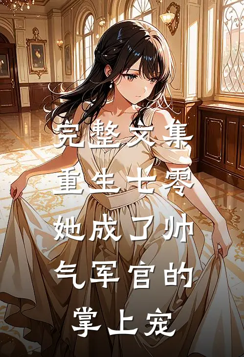 完整文集重生七零，她成了帅气军官的掌上宠