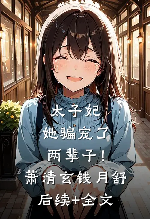 太子妃，她骗宠了两辈子！萧清玄钱月舒后续+全文