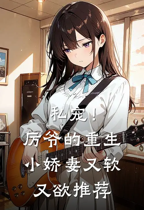 私宠！厉爷的重生小娇妻又软又欲推荐