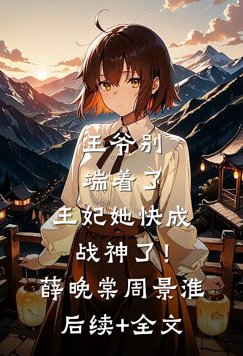 王爷别端着了，王妃她快成战神了！薛晚棠周景淮后续+全文
