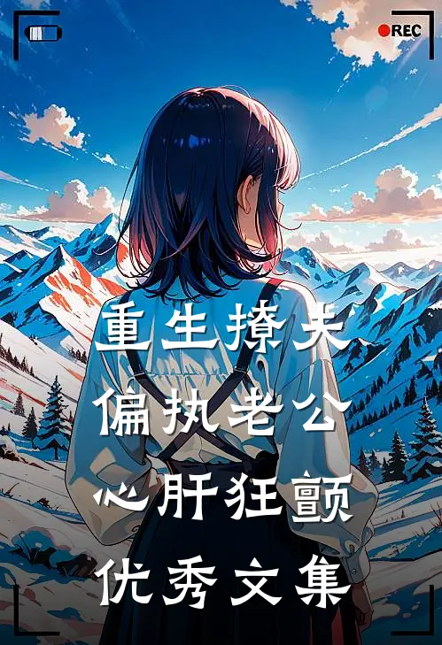 重生撩夫：偏执老公心肝狂颤优秀文集