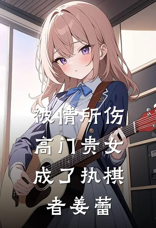 被情所伤，高门贵女成了执棋者姜蕾