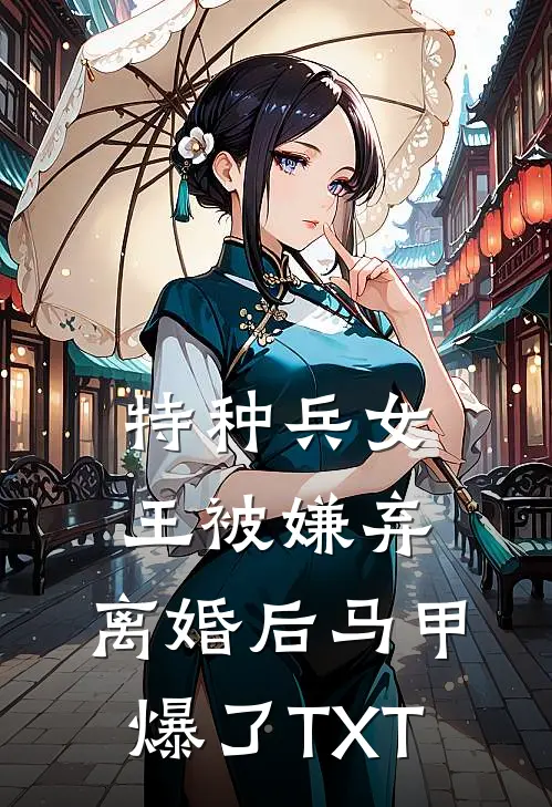 特种兵女王被嫌弃，离婚后马甲爆了TXT