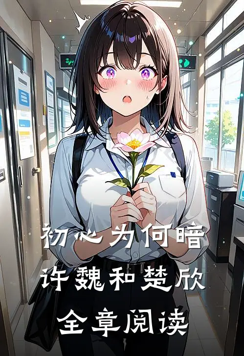 初心为何暗许魏和楚欣全章阅读