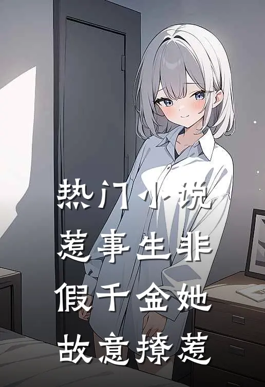 热门小说惹事生非：假千金她故意撩惹