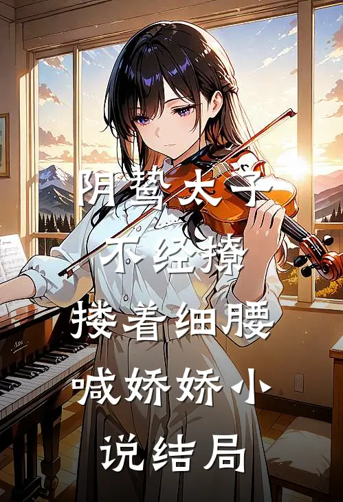 阴鸷太子不经撩，搂着细腰喊娇娇小说结局