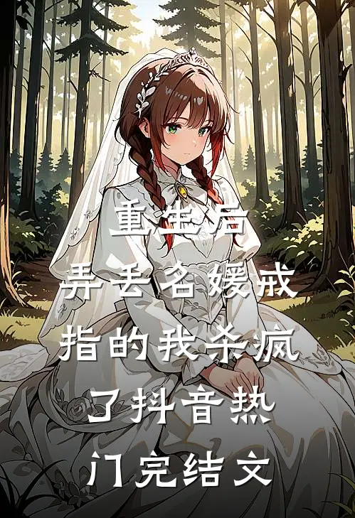 重生后，弄丢名媛戒指的我杀疯了抖音热门完结文